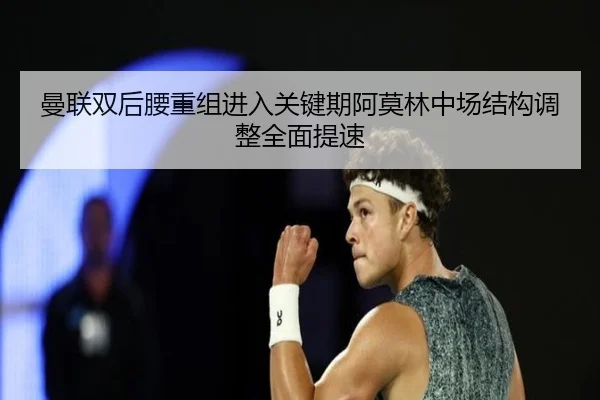 曼联双后腰重组进入关键期阿莫林中场结构调整全面提速